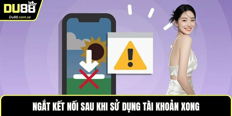 Ngắt kết nối sau khi sử dụng tài khoản xong