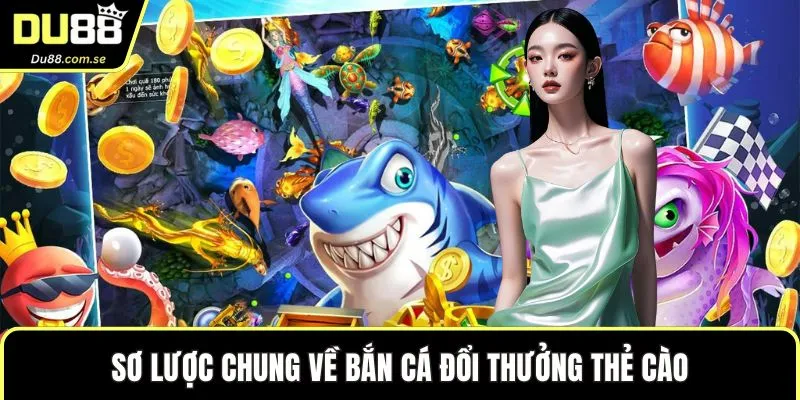 Sơ lược chung về bắn cá đổi thưởng thẻ cào