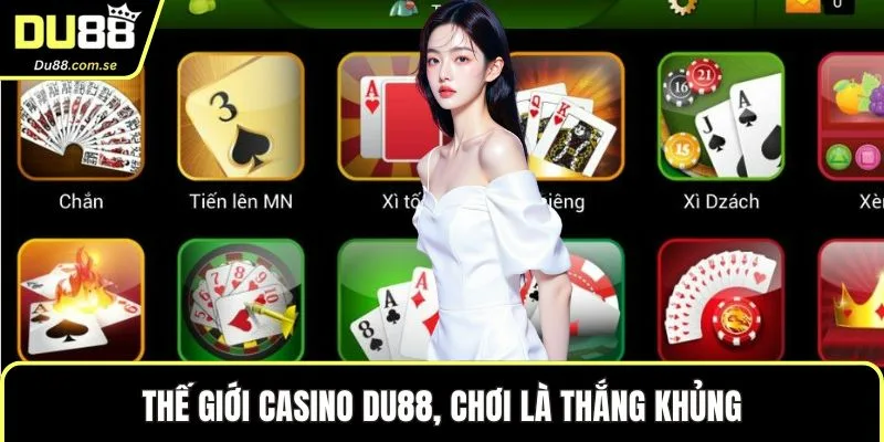 Thế giới casino DU88, chơi là thắng khủng