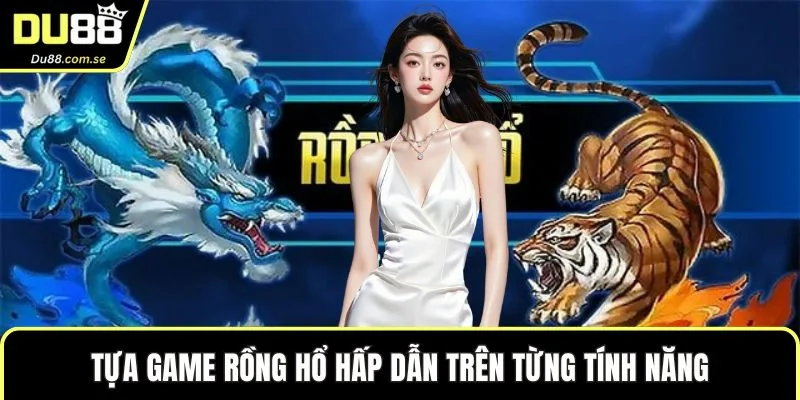 Tựa game rồng hổ hấp dẫn trên từng tính năng