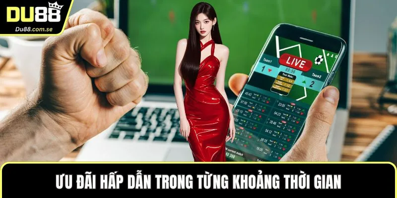 Ưu đãi hấp dẫn trong từng khoảng thời gian